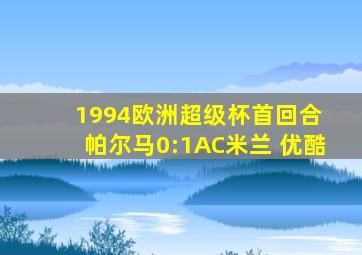 1994欧洲超级杯首回合 帕尔马0:1AC米兰 优酷